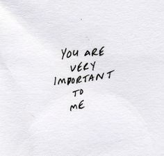 the words you are very important to me written on a piece of paper with black ink