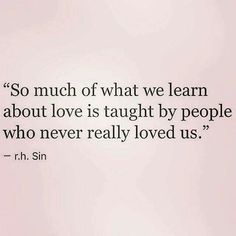 a quote from r h sin on what we learn about love is taught by people who never really loved us