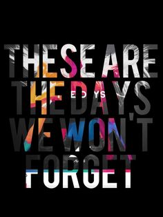 the words are all different colors and font on a black background that says, these are the days we won't forget forget