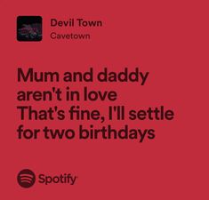 a red background with the words mum and daddy aren't in love that's fine, i'll setle for two birthdays