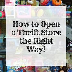 the words how to open a thrift store the right way are overlaid with toys