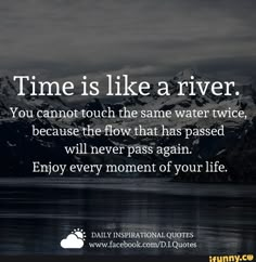 a quote that reads time is like a river you cannot touch the same water twice because the flow that has passed will never pass again