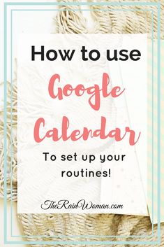 the words how to use google calendar to set up your routines on top of a wicker basket