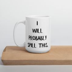 a white coffee mug that says i will probably spill this on the inside of it