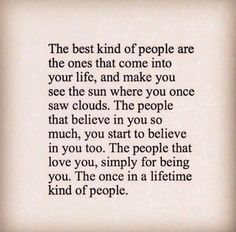 the best kind of people are the ones that come into your life, and make you see the sun where you once saw clouds