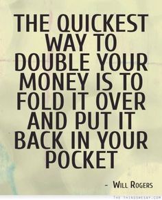 a quote that reads, the quickest way to double your money is to fold it over and put back in your pocket