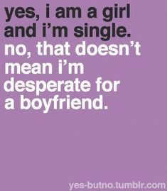 a quote that says yes, i am a girl and i'm single no, that doesn't mean i'm desperate for a boyfriend