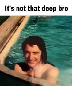 a man in a swimming pool holding a cell phone with the caption it's not that deep broo