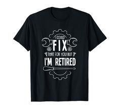 i could fix that for you but i'm retired t - shirt