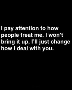 a black and white photo with the words i pay attention to how people treat me i won't bring it up, i'll just change how i deal with you