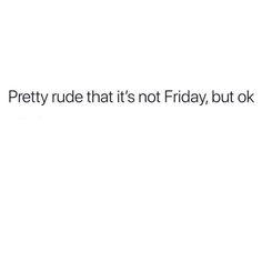 a white background with the words pretty rude that's not friday, but ok