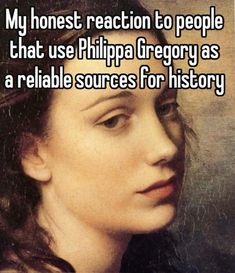 a woman with the words my honest reaction to people that use philippe gregy as a reliable sources for history