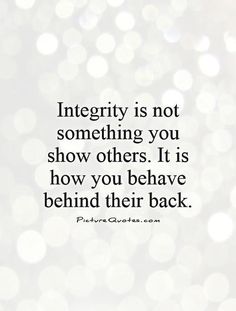 a quote that says,'integrity is not something you show others it is how you be