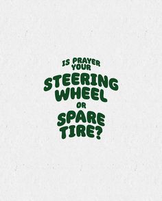 the words is prayer your steering wheel or spare tire? written in green on a white background