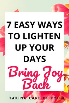 pink flowers with the words 7 easy ways to lighten up your days bring joy back