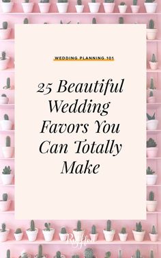 a pink shelf filled with lots of small potted plants and the words 25 beautiful wedding favors you can totally make