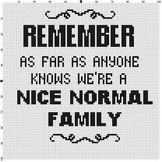 a cross stitch pattern with the words, remember as far as anyone knows we're a nice normal family