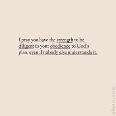 a quote on the side of a wall that says, i pray you have the strength to be dilgent in your audience to god's plan, even if nobody else else understands it