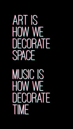 the words art is how we decorate space music is how we decorate time on a black background