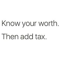 the text reads, know your worth then add tax