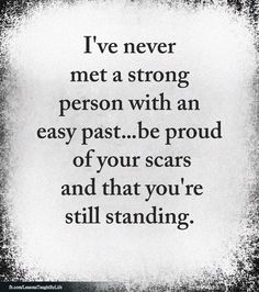 a quote that says i've never met a strong person with an easy past be proud of your scars and that you're still standing