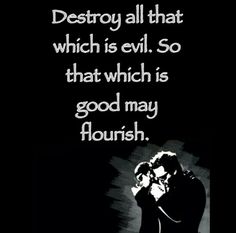 a black and white photo with the words destroy all that which is evil so that which is good may flourish