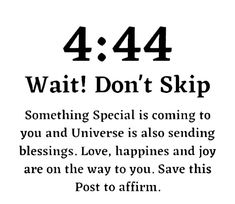 a black and white poster with the words 4 44 wait don't skip something special is coming to you and universe also sending love, happiness and joy are on the way to you