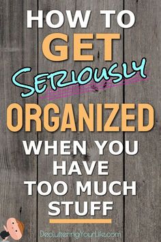 the words how to get seriously organized when you have too much stuff