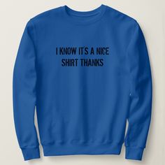 I Know It's A Nice Shirt Thanks Funny Hoodies, Woman Quotes, Cool Shirts