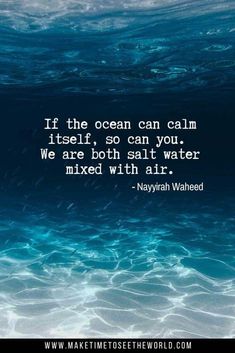 the ocean is calm and blue with waves coming in to it, saying if the ocean can calm itself, so can you we are both salt water mixed with atn't