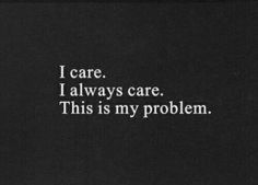 the words i care, i always care, this is my problem on a black background