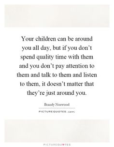 a quote that says, your children can be around you all day, but if you don