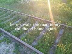 an old train track with the words let me walk the road to my childhood home again