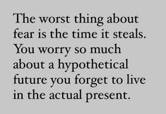 a quote that reads the worst thing about fear is the time it steals you worry so much about a hypothical future you forget to live in the actual present