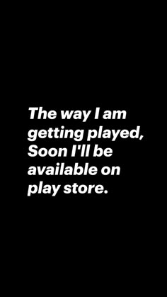 a black and white photo with the words, the way i am getting played, soon i'll be available on play store