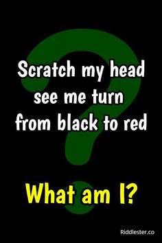 a question mark with the words scratch my head see me turn from black to red what am i?