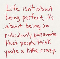 a piece of paper with writing on it that says life isn't about being perfect, it's about being so ridiculously passionate that people think you're a little crazy