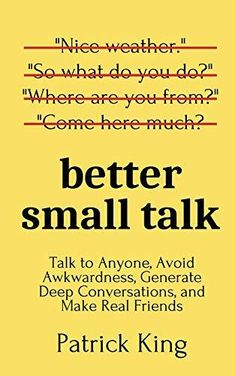 better small talk talk to anyone avoid awkward conversations and make real friends by patrick king