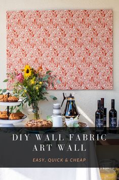 a table with food and drinks on it that says diy wall fabric art wall easy, quick & cheap