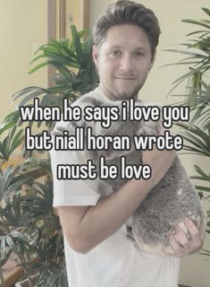 a man holding a koala bear in his arms with the caption when he says i love you, but initial horan wrote must be love