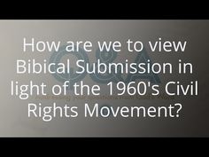 an image with the words how are we to view biblical subrission in light of the 1960s's civil rights movement?