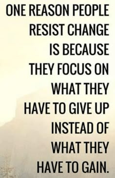 a quote that reads, one reason people resist change is because they focus on what they have to give up instead of what they have to gain