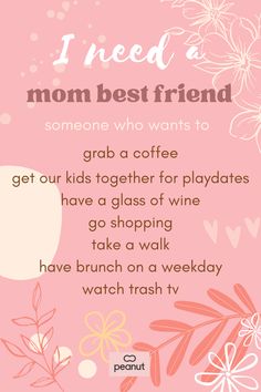 a pink poster with the words i need a mom best friend and flowers on it