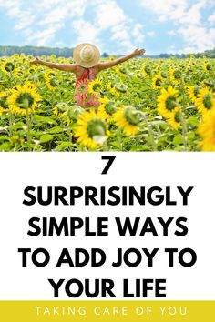 a woman standing in a sunflower field with her arms outstretched and the words 7 surprisingly simple ways to add joy to your life