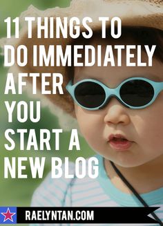 a baby wearing sunglasses and a hat with the words 11 things to do immediately after you start a new blog