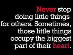 a quote that reads never stop doing little things for others sometimes those little things occupy the biggest part of their heart