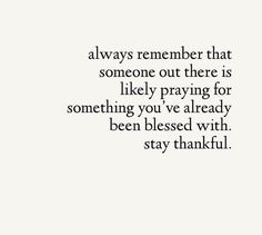 a quote that says, always remember that someone out there is likely praying for something you've already been missed with stay thank