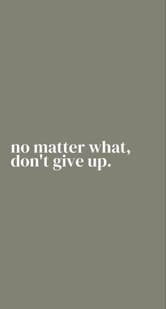 a white text on a gray background that says, no matter what you don't give up