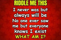 a red background with the words riddle me this i never was but always will be no one ever saw me but everyone knows i exit what i am?