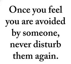 an image with the words, once you feel you are avoided by someone, never disturb them again